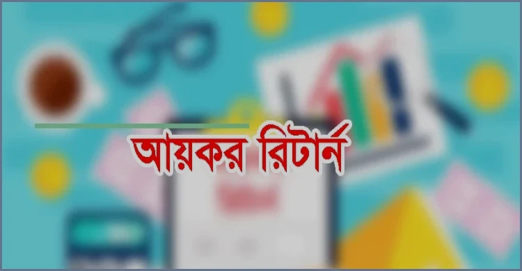 আয়কর রিটার্ন দাখিলের নিয়ম ও করমুক্ত আয়ের সীমা জানুন